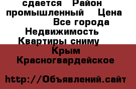 сдается › Район ­ промышленный  › Цена ­ 7 000 - Все города Недвижимость » Квартиры сниму   . Крым,Красногвардейское